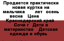 Продается практически новая куртка на мальчика 8-10 лет, осень-весна › Цена ­ 800 - Краснодарский край, Сочи г. Дети и материнство » Детская одежда и обувь   